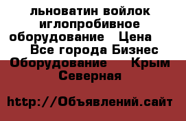 льноватин войлок иглопробивное оборудование › Цена ­ 100 - Все города Бизнес » Оборудование   . Крым,Северная